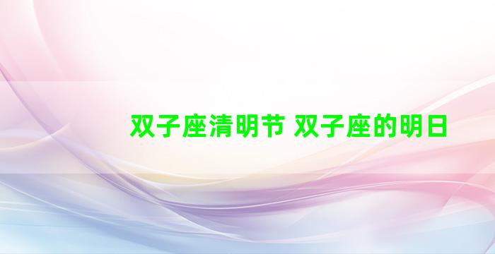 双子座清明节 双子座的明日